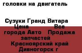 головки на двигатель H27A (Сузуки Гранд Витара) › Цена ­ 32 000 - Все города Авто » Продажа запчастей   . Красноярский край,Дивногорск г.